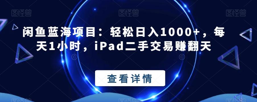 闲鱼蓝海项目：轻松日入1000+，每天1小时，iPad二手交易赚翻天-江南创业网