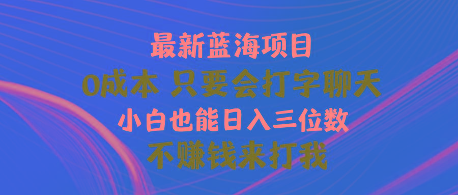 最新蓝海项目 0成本 只要会打字聊天 小白也能日入三位数 不赚钱来打我-江南创业网