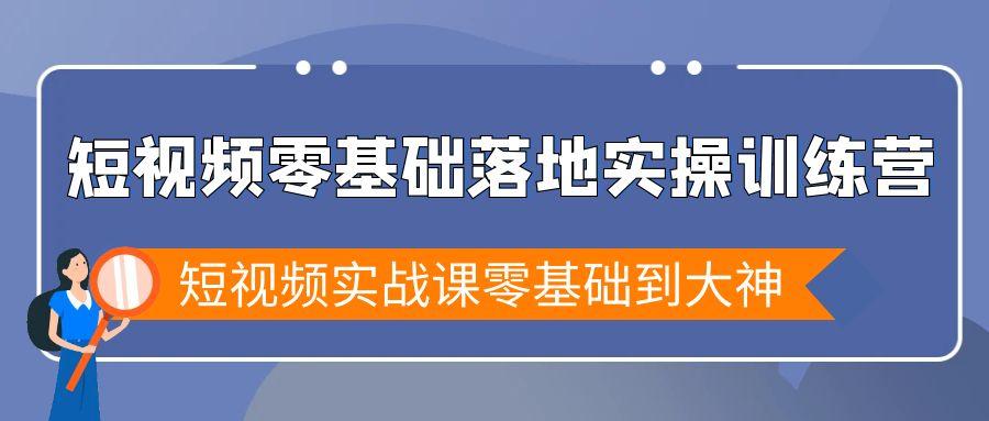 短视频零基础落地实战特训营，短视频实战课零基础到大神-江南创业网