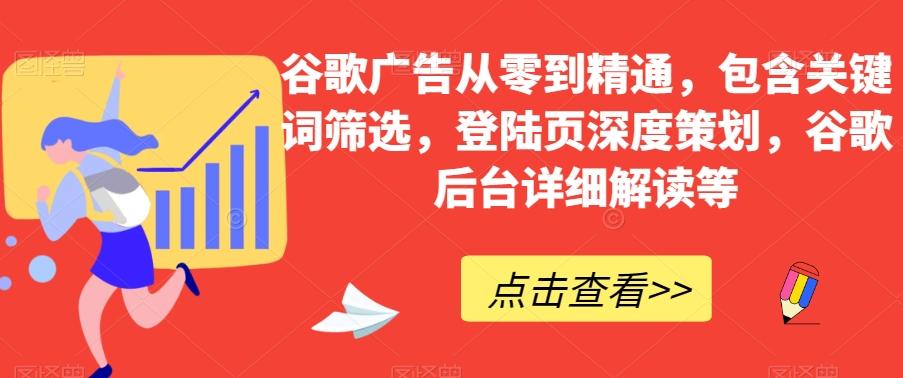 谷歌广告从零到精通，包含关键词筛选，登陆页深度策划，谷歌后台详细解读等-江南创业网