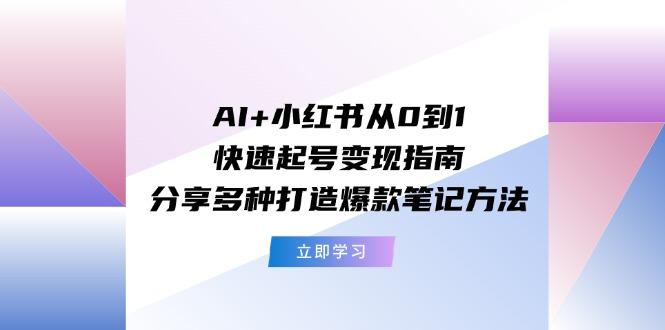 AI+小红书从0到1快速起号变现指南：分享多种打造爆款笔记方法-江南创业网