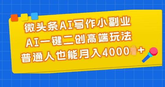 微头条AI写作小副业，AI一键二创高端玩法 普通人也能月入4000+【揭秘】-江南创业网