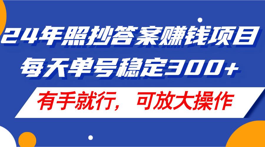 24年照抄答案赚钱项目，每天单号稳定300+，有手就行，可放大操作-江南创业网