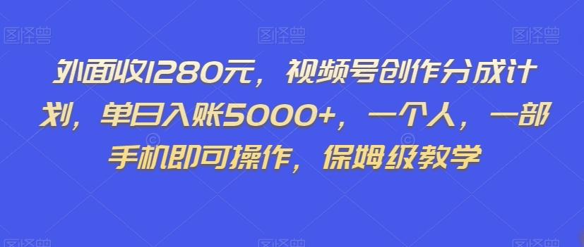 外面收1280元，视频号创作分成计划，单日入账5000+，一个人，一部手机即可操作，保姆级教学【揭秘】-江南创业网