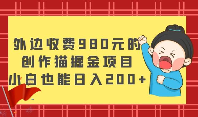 外边收费980元的，创作猫掘金项目，小白也能日入200+-江南创业网