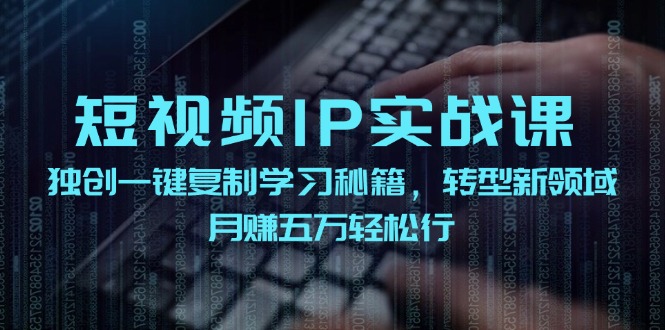 短视频IP实战课，独创一键复制学习秘籍，转战新领域，月赚五万轻松行-江南创业网