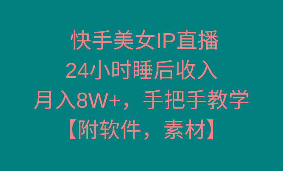快手美女IP直播，24小时睡后收入，月入8W+，手把手教学【附软件，素材】-江南创业网