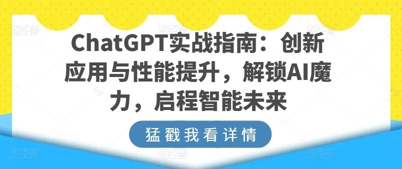 ChatGPT实战指南：创新应用与性能提升，解锁AI魔力，启程智能未来-江南创业网