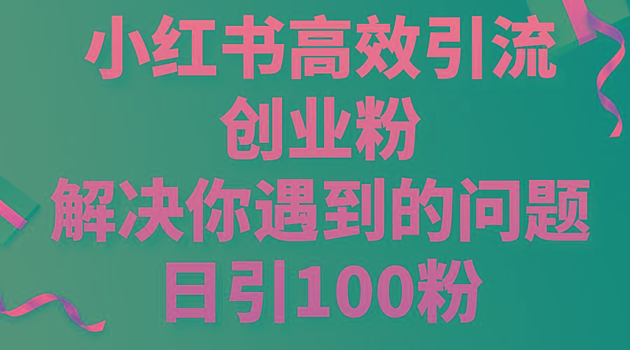 小红书高效引流创业粉，解决你遇到的问题，日引100粉-江南创业网