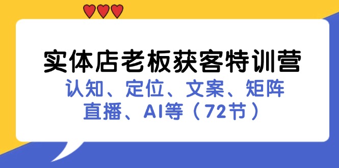 实体店老板获客特训营：认知、定位、文案、矩阵、直播、AI等(72节-江南创业网