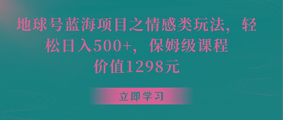 地球号蓝海项目之情感类玩法，轻松日入500+，保姆级教程-江南创业网