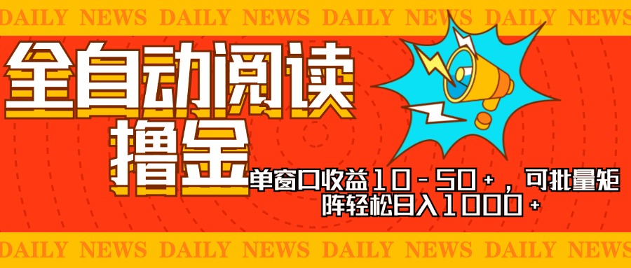 全自动阅读撸金，单窗口收益10-50+，可批量矩阵轻松日入1000+，新手小…-江南创业网