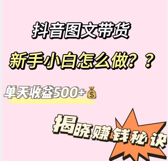 抖音图文带货，新手小白怎么做？单天收益500+【揭秘赚钱秘诀】-江南创业网