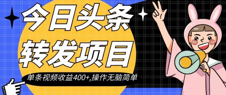 今日头条转发项目，单条视频收益400+,操作无脑简单【揭秘】-江南创业网