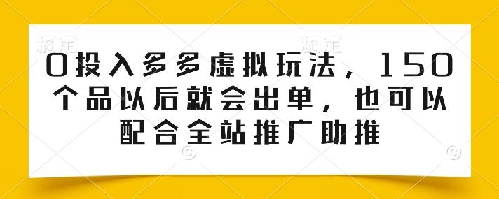 0投入多多虚拟玩法，150个品以后就会出单，也可以配合全站推广助推-江南创业网