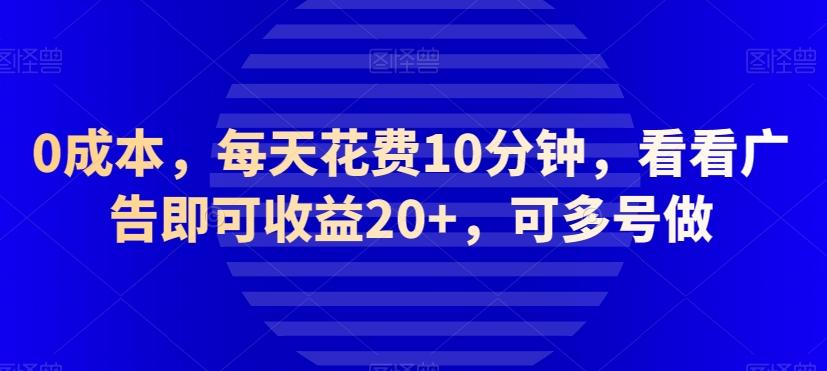 0成本，每天花费10分钟，看看广告即可收益20+，可多号做-江南创业网
