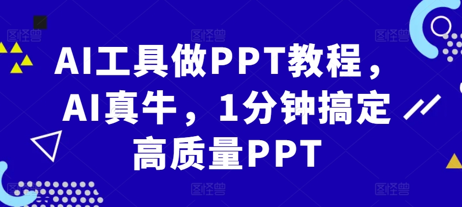 AI工具做PPT教程，AI真牛，1分钟搞定高质量PPT-江南创业网