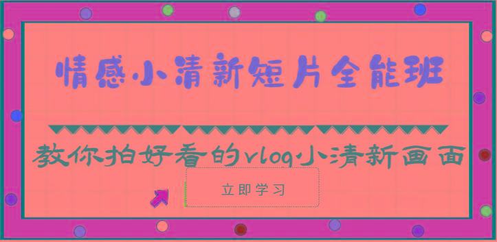 情感小清新短片全能班-教你拍好看的vlog小清新画面(30节课)-江南创业网