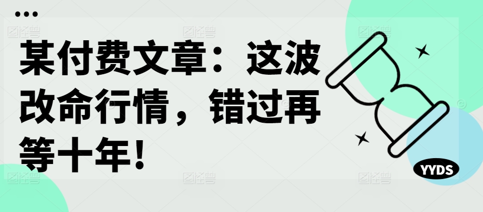 某付费文章：这波改命行情，错过再等十年!-江南创业网