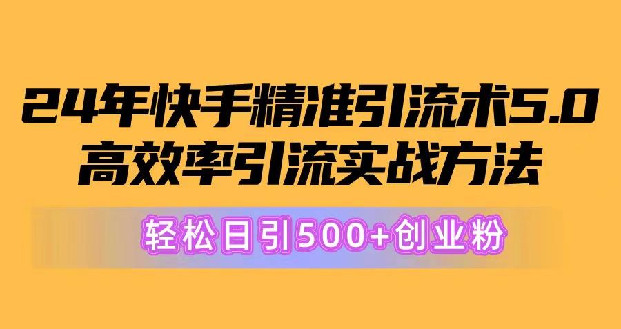 24年快手精准引流术5.0，高效率引流实战方法，轻松日引500+创业粉-江南创业网