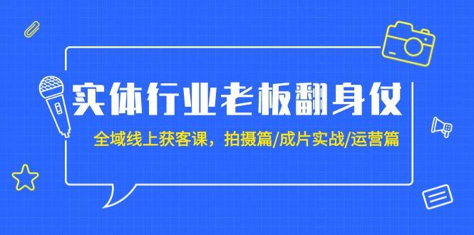 (9332期)实体行业老板翻身仗：全域-线上获客课，拍摄篇/成片实战/运营篇(20节课)-江南创业网