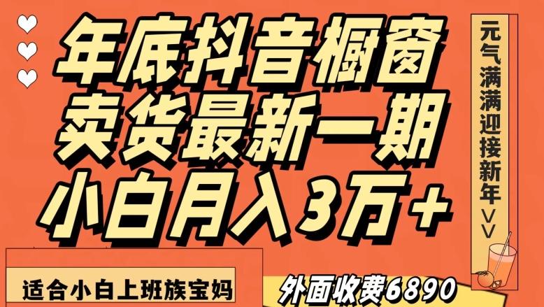 外面收费6890元年底抖音橱窗卖货最新一期，小白月入3万，适合小白上班族宝妈【揭秘】-江南创业网