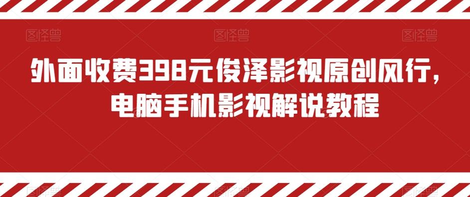 外面收费398元俊泽影视原创风行，电脑手机影视解说教程-江南创业网