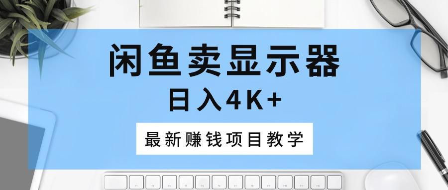 闲鱼卖显示器，日入4K+，最新赚钱项目教学-江南创业网