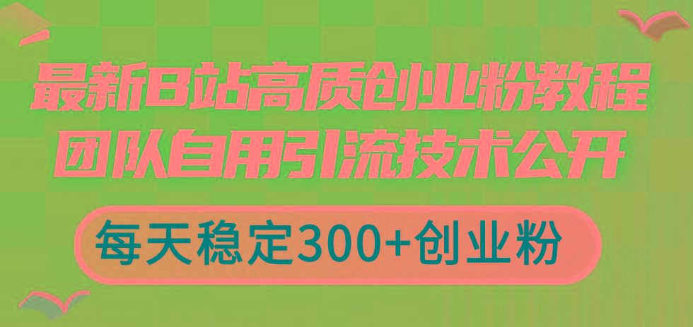 最新B站高质创业粉教程，团队自用引流技术公开，每天稳定300+创业粉-江南创业网