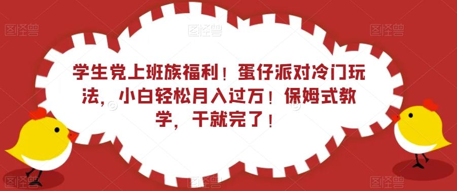 学生党上班族福利！蛋仔派对冷门玩法，小白轻松月入过万！保姆式教学，干就完了！-江南创业网