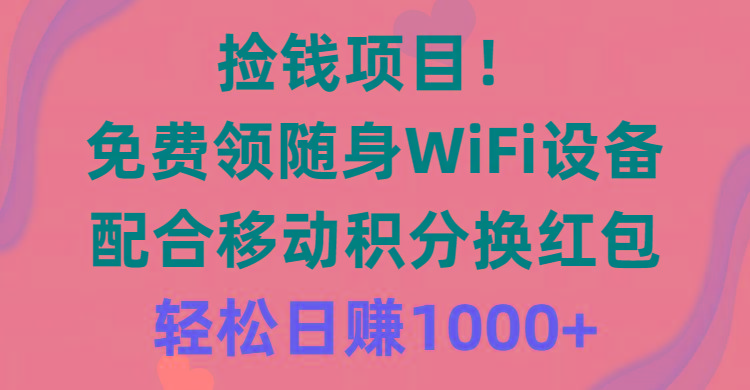 捡钱项目！免费领随身WiFi设备+移动积分换红包，有手就行，轻松日赚1000+-江南创业网