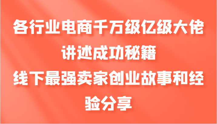 各行业电商千万级亿级大佬讲述成功秘籍，线下最强卖家创业故事和经验分享-江南创业网