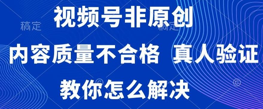 视频号非原创，内容质量不合格，真人验证，违规怎么解决【揭秘】-江南创业网