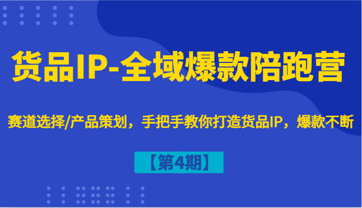货品IP-全域爆款陪跑营【第4期】赛道选择/产品策划，手把手教你打造货品IP，爆款不断-江南创业网