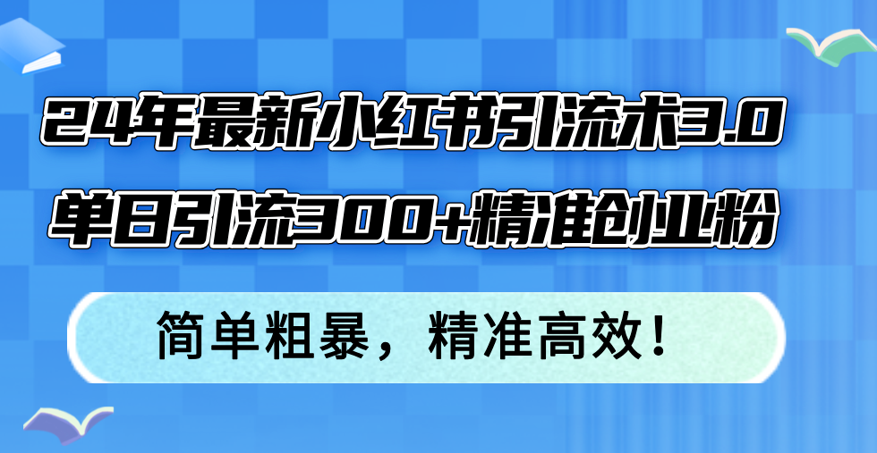 24年最新小红书引流术3.0，单日引流300+精准创业粉，简单粗暴，精准高效！-江南创业网