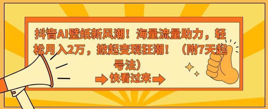 抖音AI壁纸新风潮！海量流量助力，轻松月入2万，掀起变现狂潮【揭秘】-江南创业网