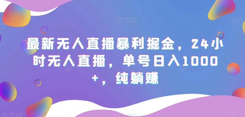 最新无人直播暴利掘金，24小时无人直播，单号日入1000+，纯躺赚-江南创业网