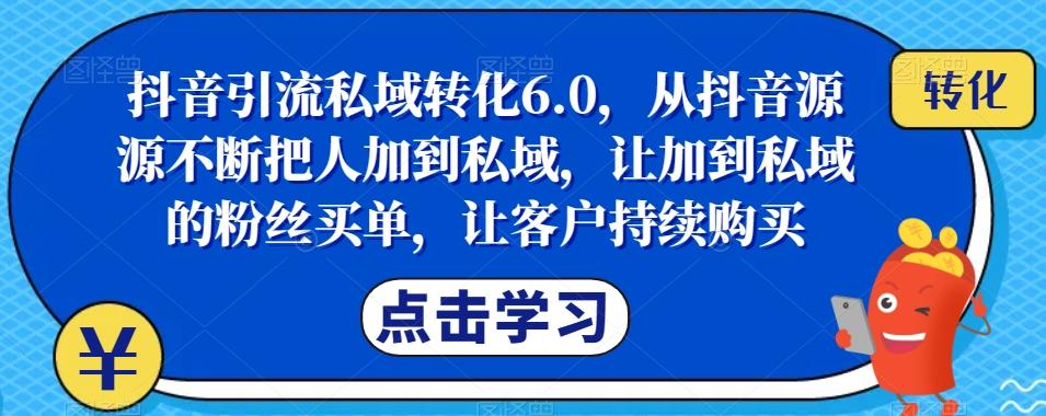 抖音引流私域转化6.0，从抖音源源不断把人加到私域，让加到私域的粉丝买单，让客户持续购买-江南创业网