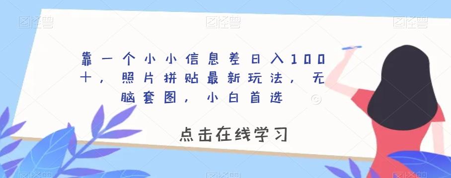 靠一个小小信息差日入100＋，照片拼贴最新玩法，无脑套图，小白首选【揭秘】-江南创业网