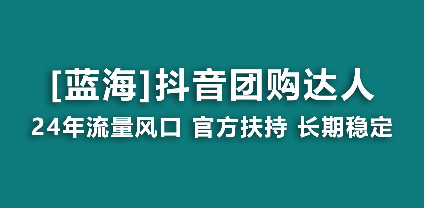 【蓝海项目】抖音团购达人 官方扶持项目 长期稳定 操作简单 小白可月入过万-江南创业网