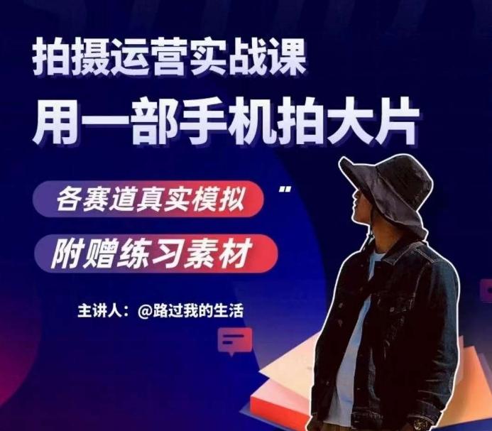 手机拍摄运营实战课，用一部手机拍大片，各赛道真实模拟-江南创业网