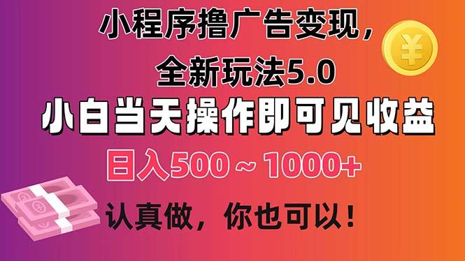 小程序撸广告变现，全新玩法5.0，小白当天操作即可上手，日收益 500~1000+-江南创业网