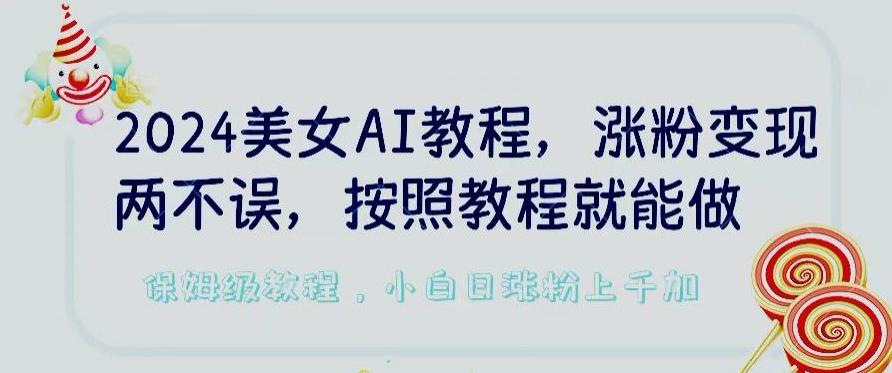 2024美女AI教程，涨粉变现两不误，按照教程制作就能做，平台低概率检测出是AI制作【揭秘】-江南创业网