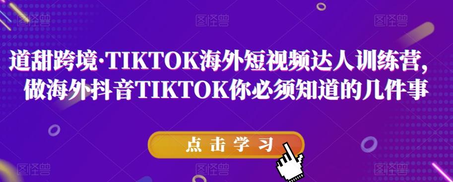 道甜跨境·TIKTOK海外短视频达人训练营，做海外抖音TIKTOK你必须知道的几件事-江南创业网