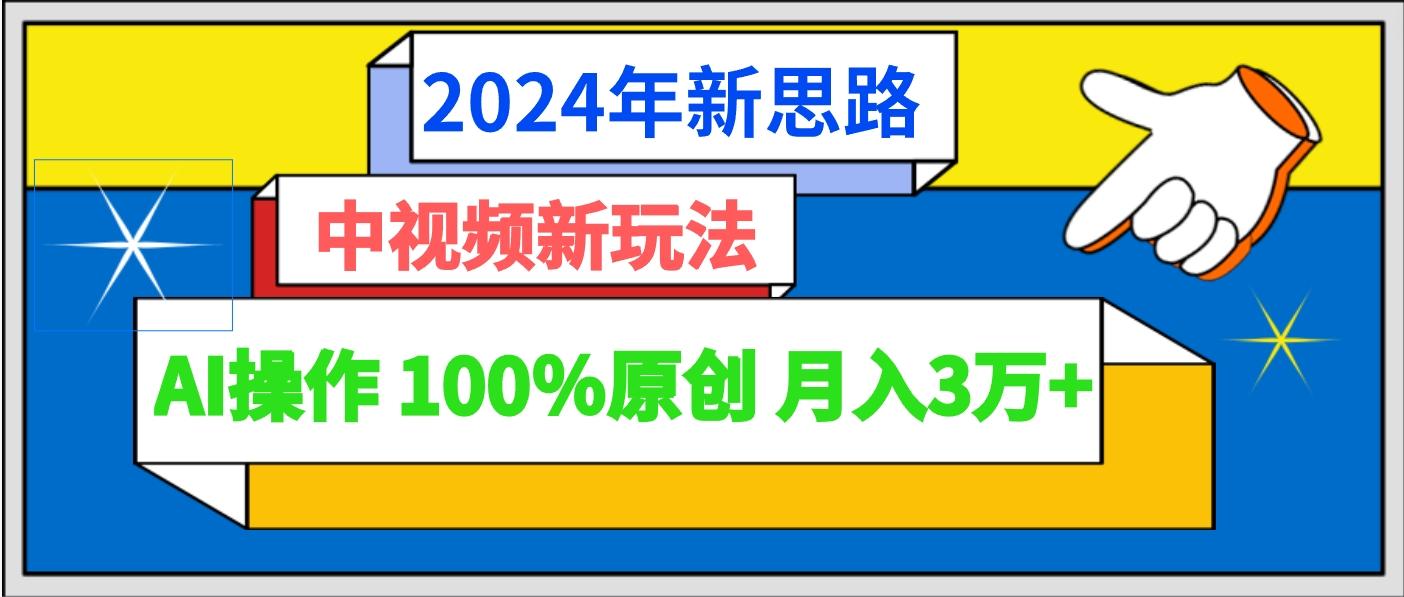 2024年新思路 中视频新玩法AI操作 100%原创月入3万+-江南创业网