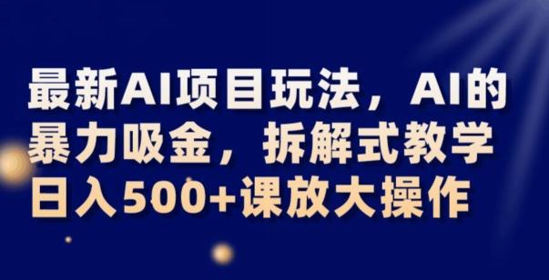 最新AI项目玩法，AI的暴力吸金，拆解式教学，日入500+可放大操作【揭秘】-江南创业网
