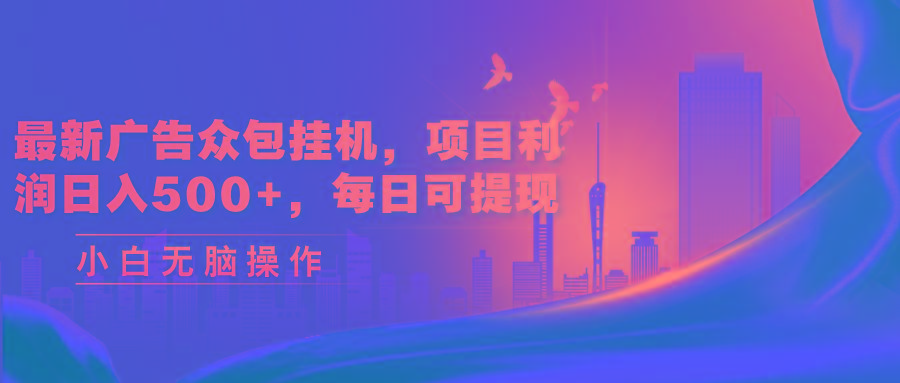 最新广告众包挂机，项目利润日入500+，每日可提现-江南创业网