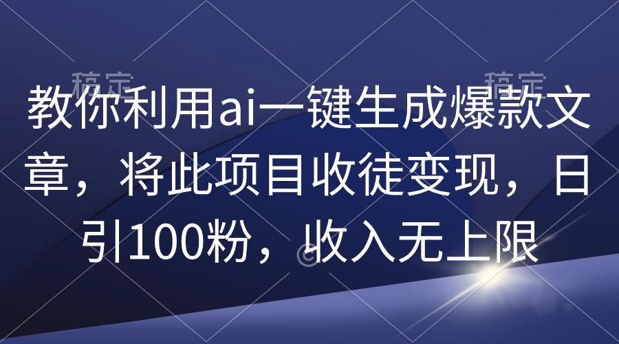 (9495期)教你利用ai一键生成爆款文章，将此项目收徒变现，日引100粉，收入无上限-江南创业网