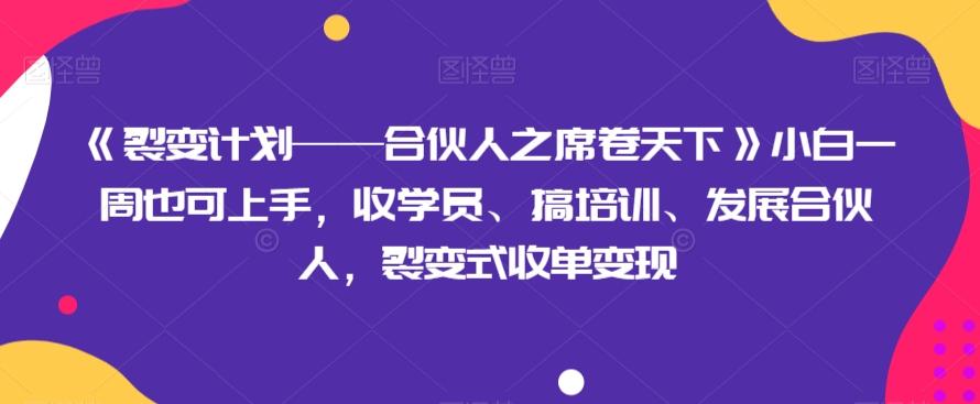 《裂变计划——合伙人之席卷天下》小白一周也可上手，收学员、搞培训、发展合伙人，裂变式收单变现-江南创业网