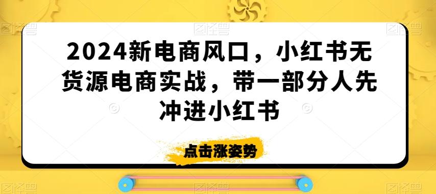 2024新电商风口，小红书无货源电商实战，带一部分人先冲进小红书-江南创业网